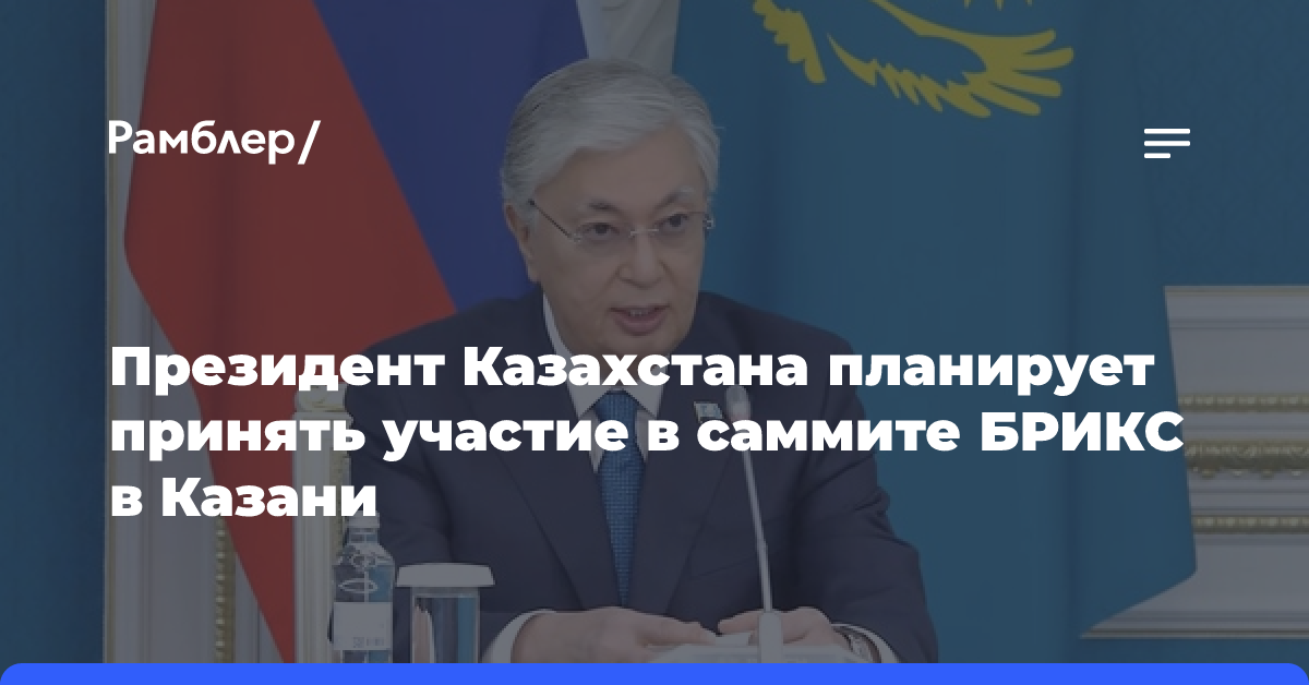 Президент Казахстана планирует принять участие в саммите БРИКС в Казани