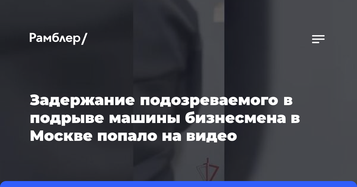 Задержание подозреваемого в подрыве машины бизнесмена в Москве попало на видео