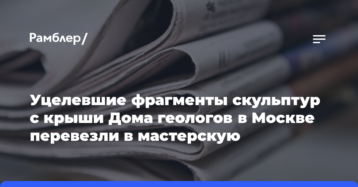 Уцелевшие фрагменты скульптур с крыши Дома геологов в Москве перевезены в мастерскую