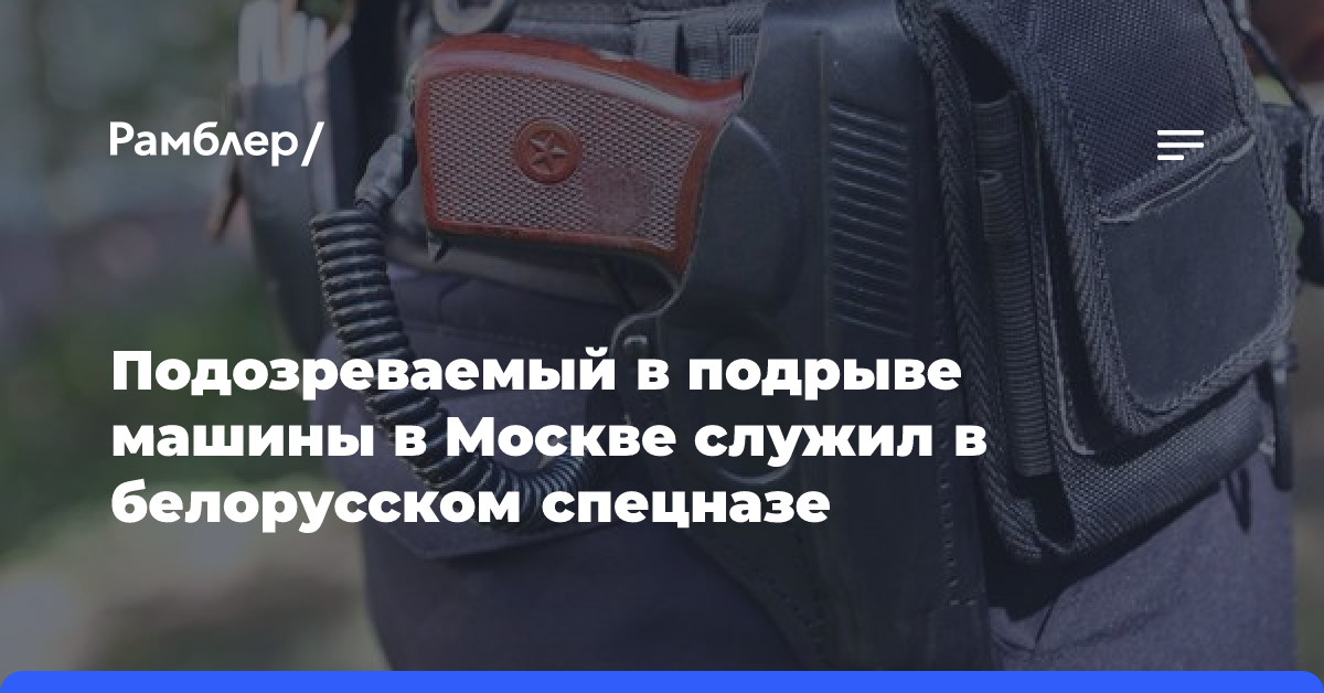 Подозреваемый в подрыве машины в Москве служил в белорусском спецназе