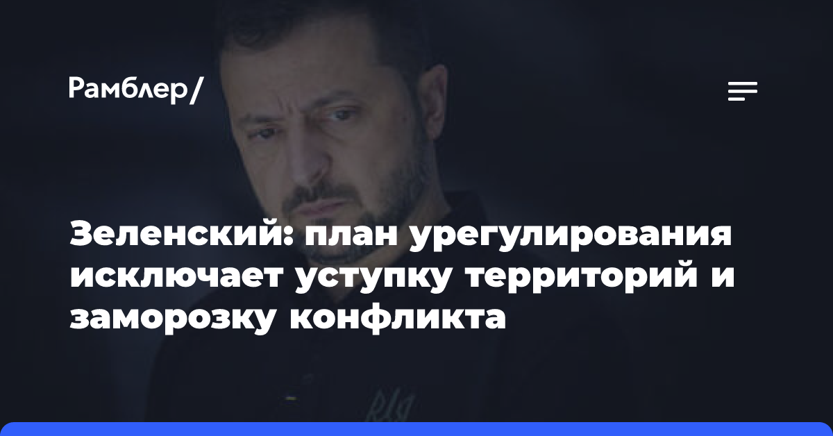 Зеленский: план урегулирования исключает уступку территорий и заморозку конфликта