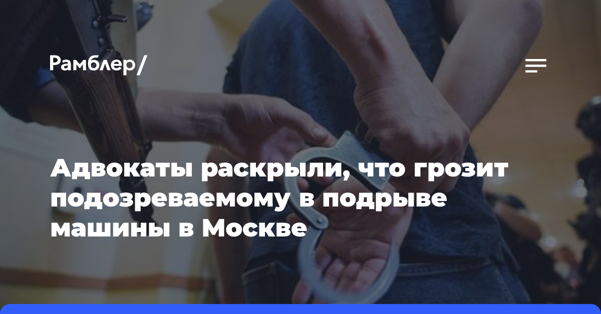 Адвокаты раскрыли, что грозит подозреваемому в подрыве машины в Москве