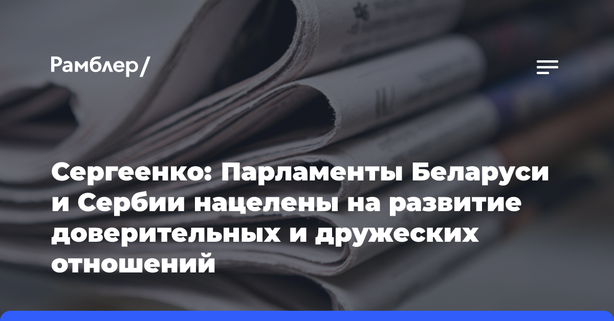 Сергеенко: Парламенты Беларуси и Сербии нацелены на развитие доверительных и дружеских отношений