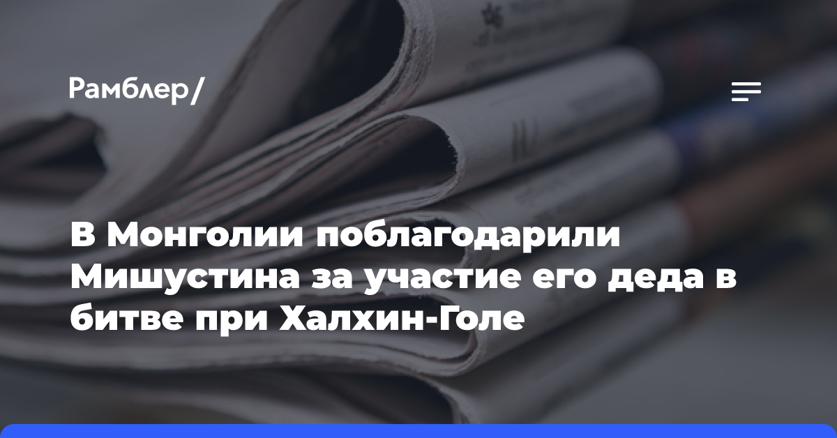 В Монголии поблагодарили Мишустина за участие его деда в битве при Халхин-Голе