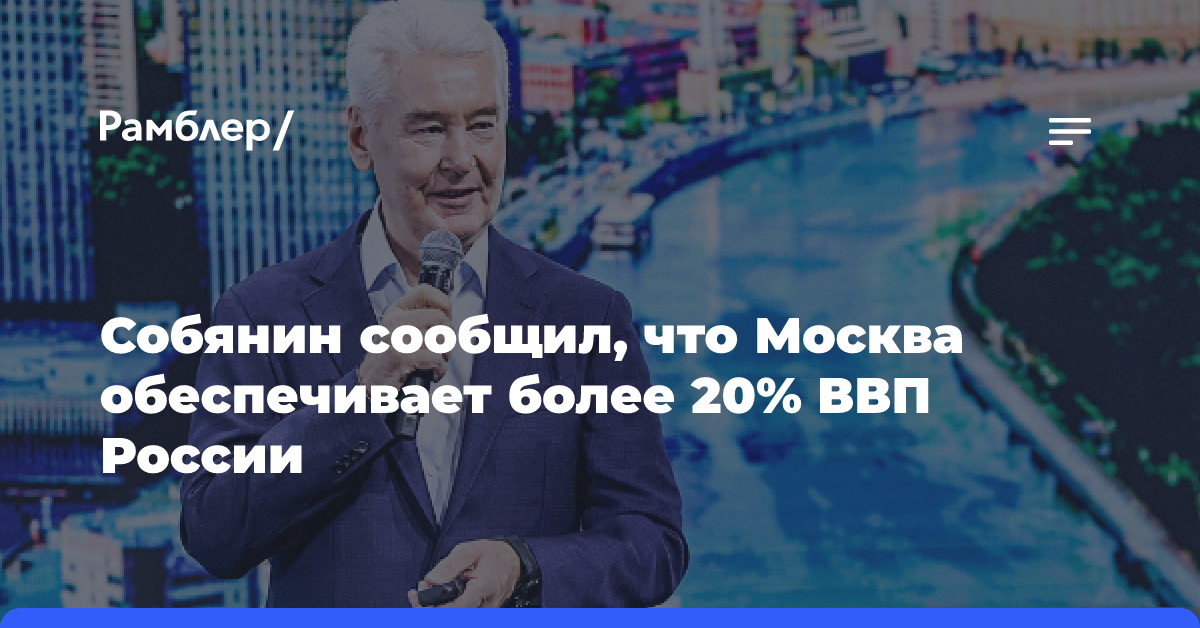 Собянин сообщил, что Москва обеспечивает более 20% ВВП России