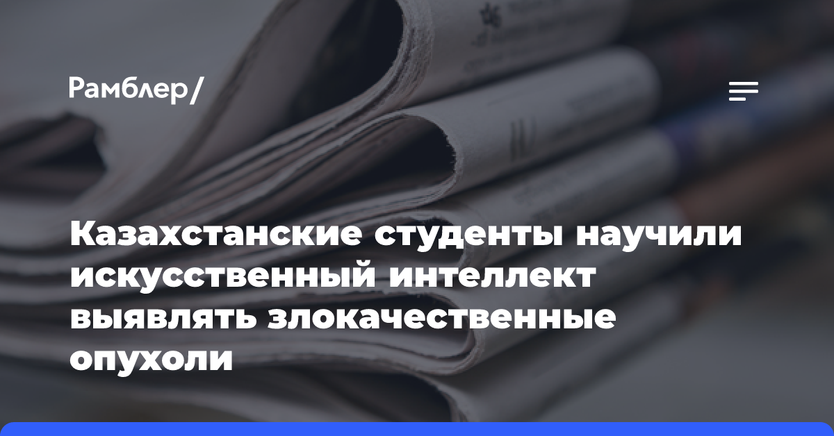 Казахстанские студенты научили искусственный интеллект выявлять злокачественные опухоли