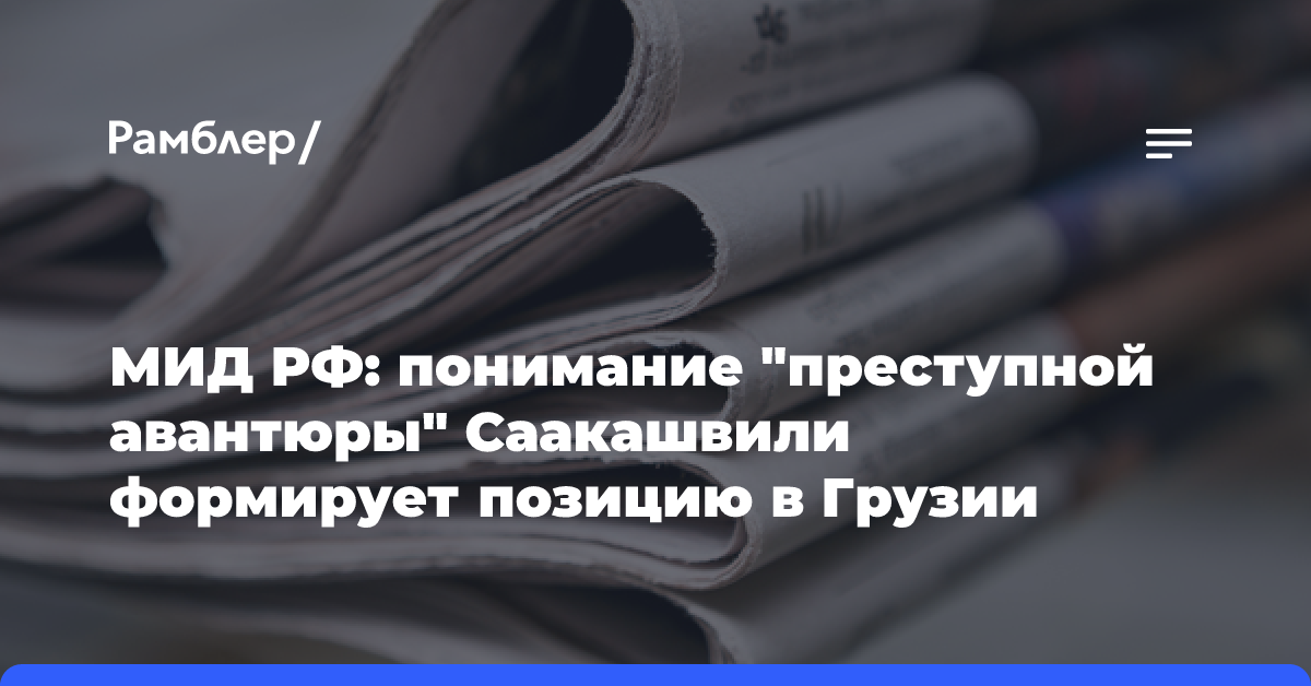 МИД РФ: понимание «преступной авантюры» Саакашвили формирует позицию в Грузии