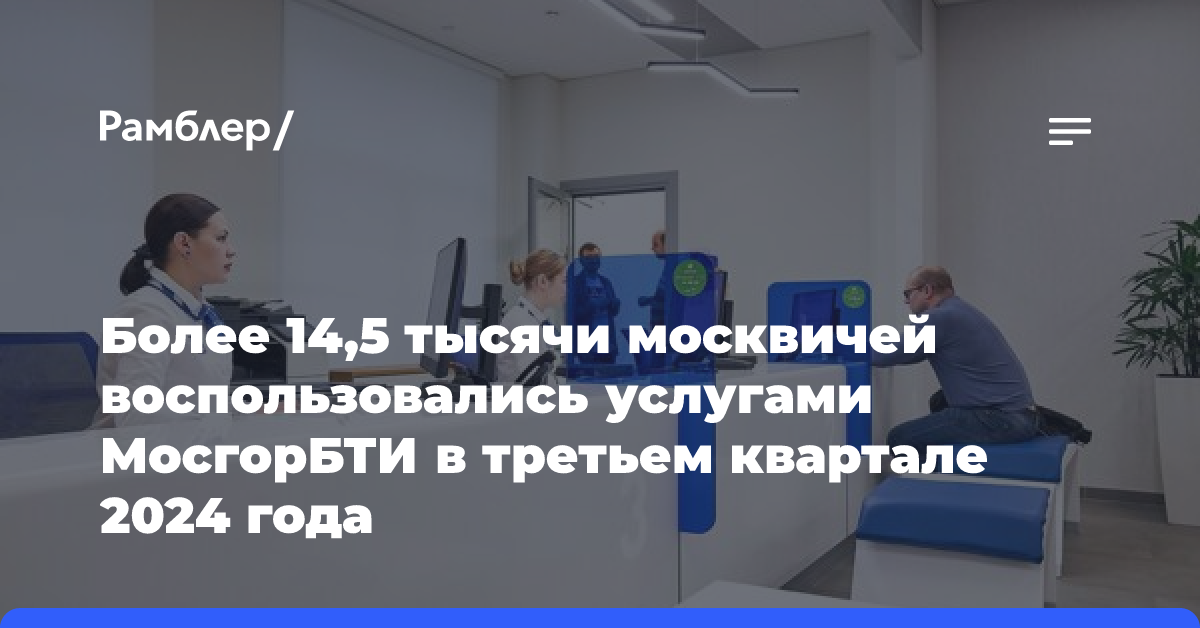 Более 14,5 тысячи москвичей воспользовались услугами МосгорБТИ в третьем квартале 2024 года