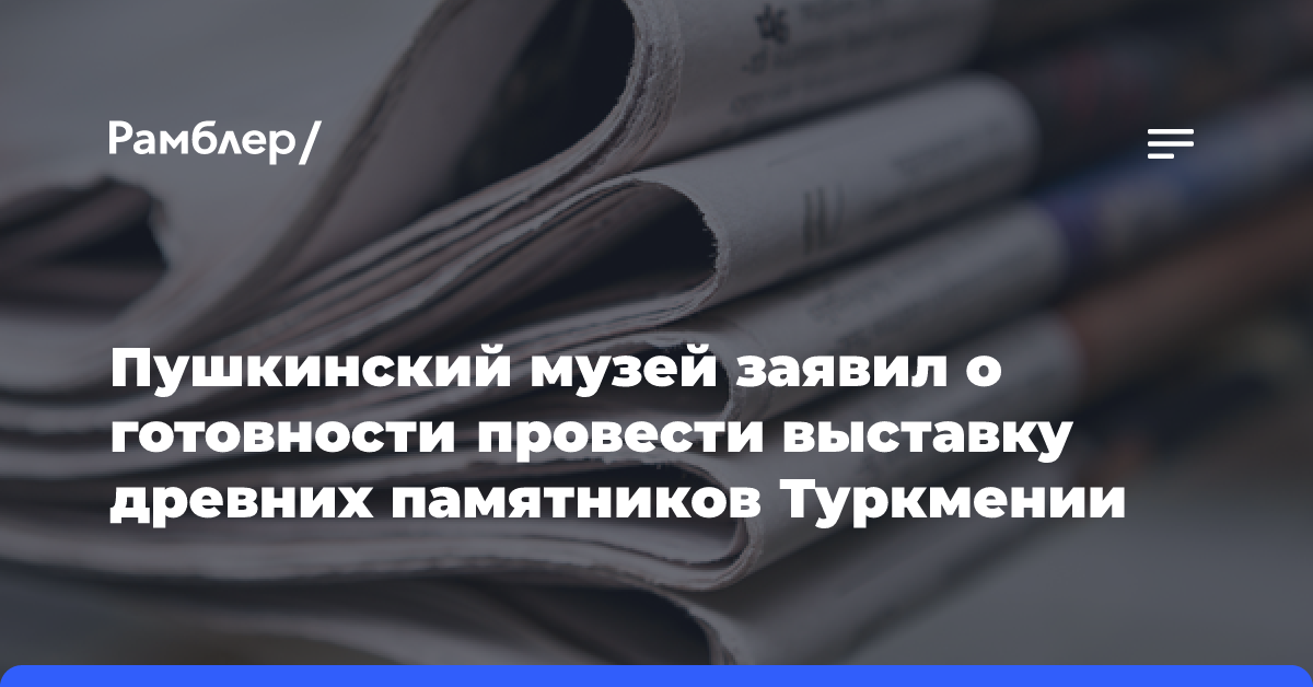 Пушкинский музей заявил о готовности провести выставку древних памятников Туркмении