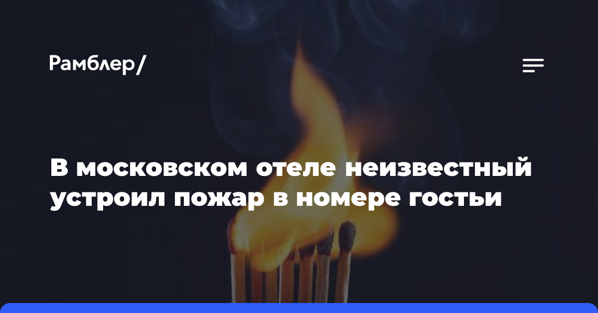 В московском отеле неизвестный устроил пожар в номере гостьи