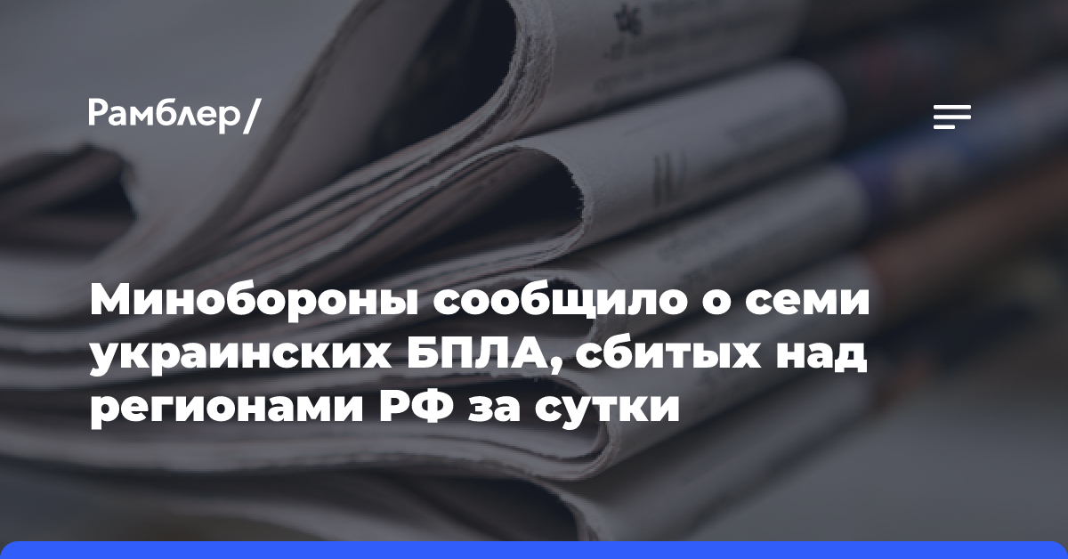 Минобороны сообщило о семи украинских БПЛА, сбитых над регионами РФ за сутки