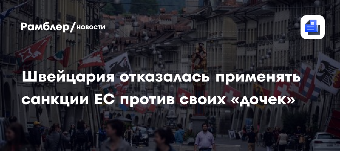 Швейцария отказалась применять санкции ЕС против своих «дочек ...
