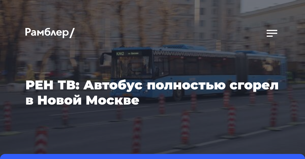 РЕН ТВ: Автобус полностью сгорел в Новой Москве