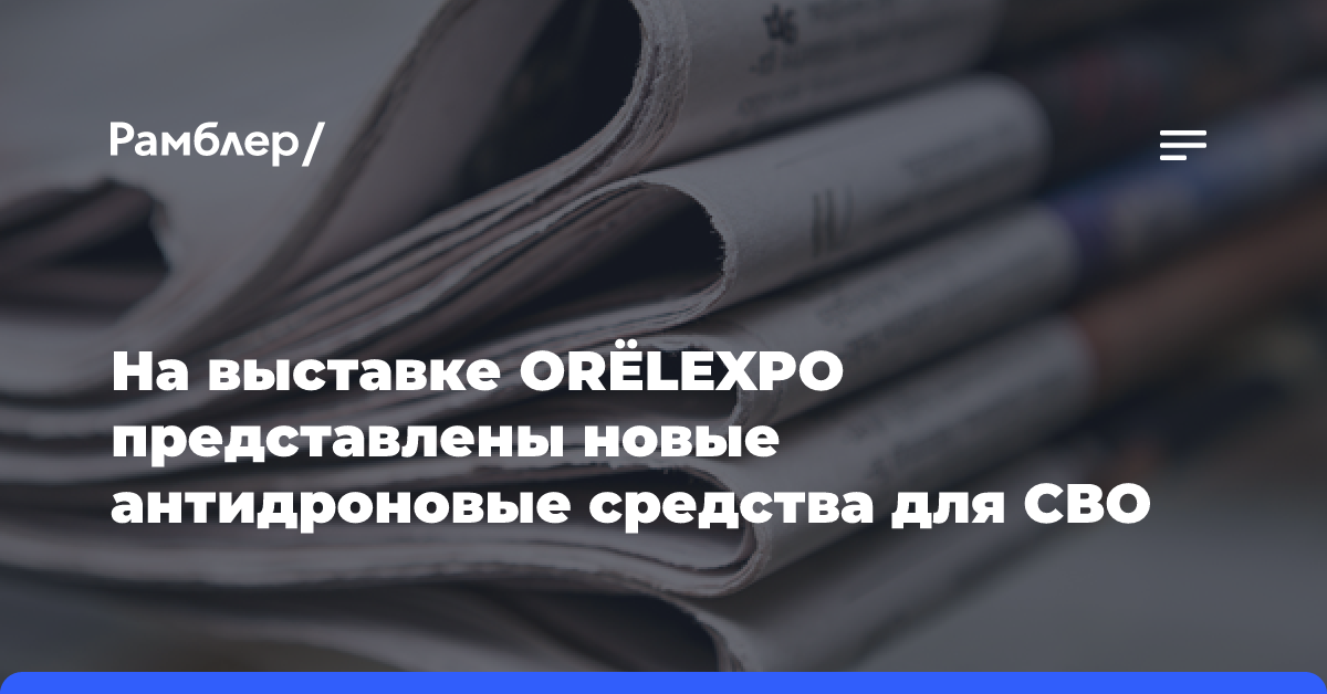 На выставке ORЁLEXPO представлены новые антидроновые средства для СВО