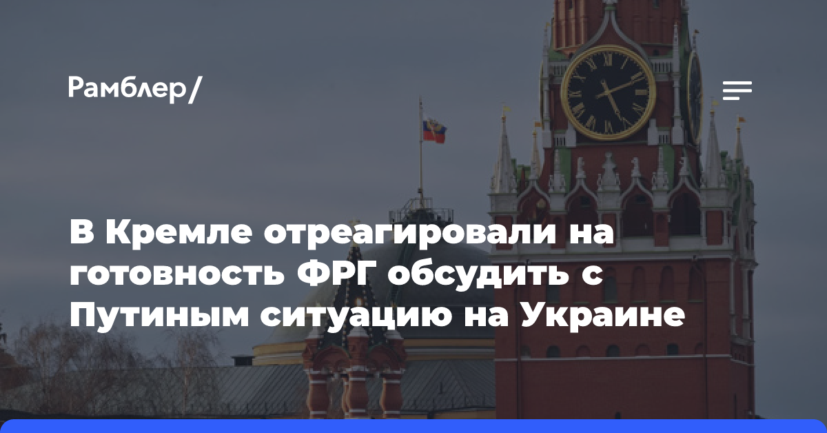 В Кремле отреагировали на готовность ФРГ обсудить с Путиным ситуацию на Украине