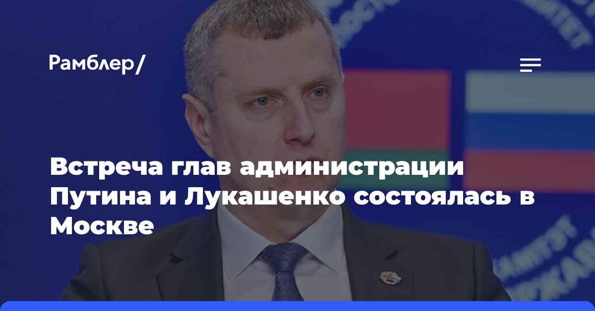 Встреча глав администрации Путина и Лукашенко состоялась в Москве