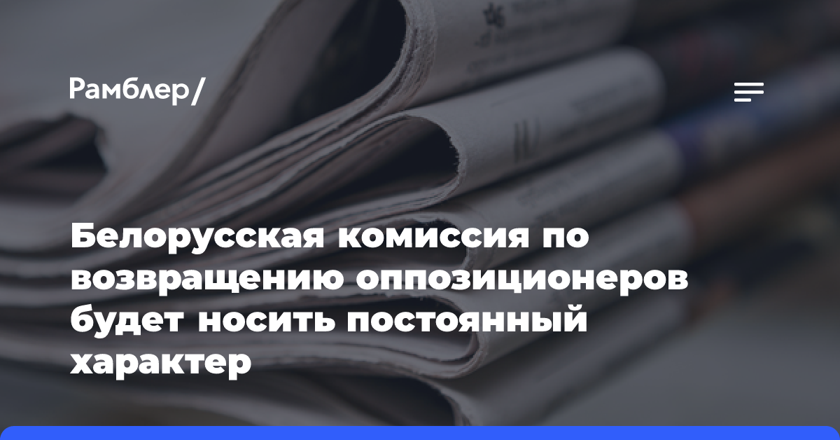 Белорусская комиссия по возвращению оппозиционеров будет носить постоянный характер