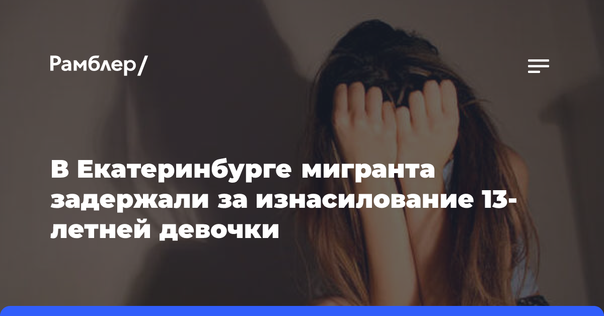 В Екатеринбурге мигранта задержали за изнасилование 13-летней девочки