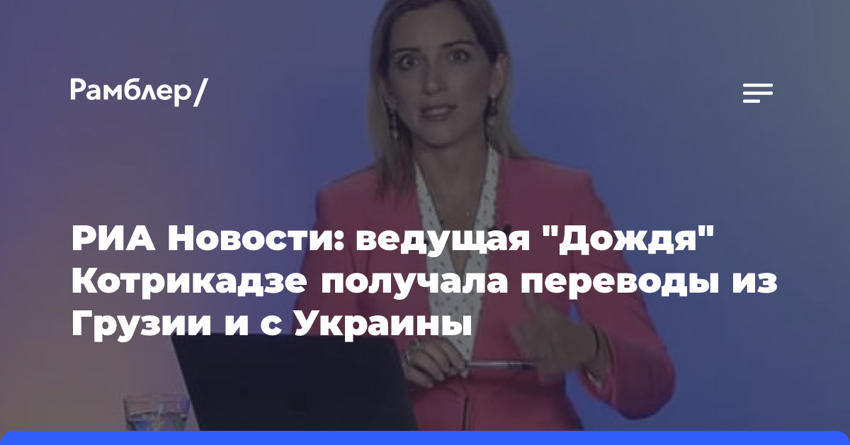 РИА Новости: ведущая «Дождя» Котрикадзе получала переводы из Грузии и с Украины