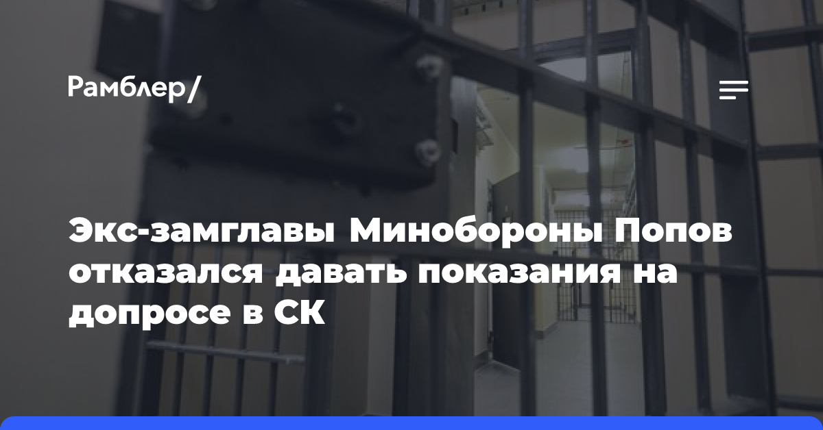 Экс-замглавы Минобороны Попов отказался давать показания на допросе в СК