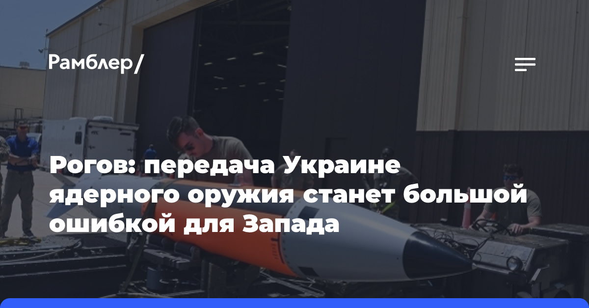 Рогов: передача Украине ядерного оружия станет большой ошибкой для Запада