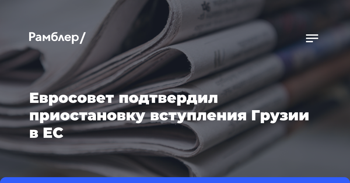 Евросовет подтвердил приостановку вступления Грузии в ЕС