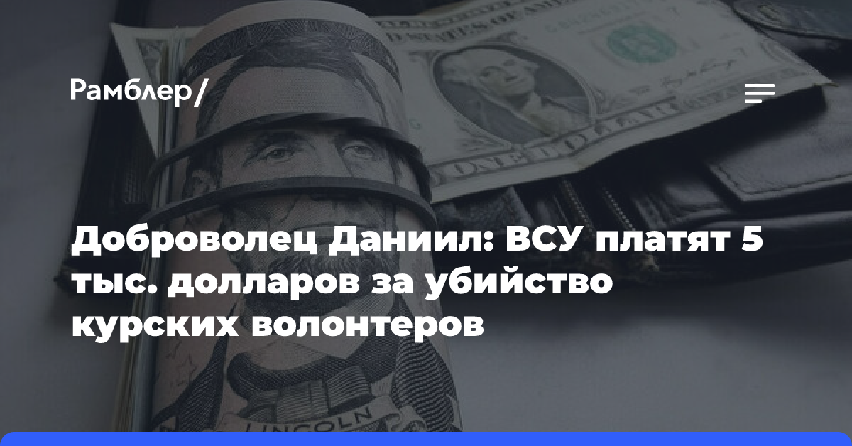 Доброволец Даниил: ВСУ платят 5 тыс. долларов за убийство курских волонтеров