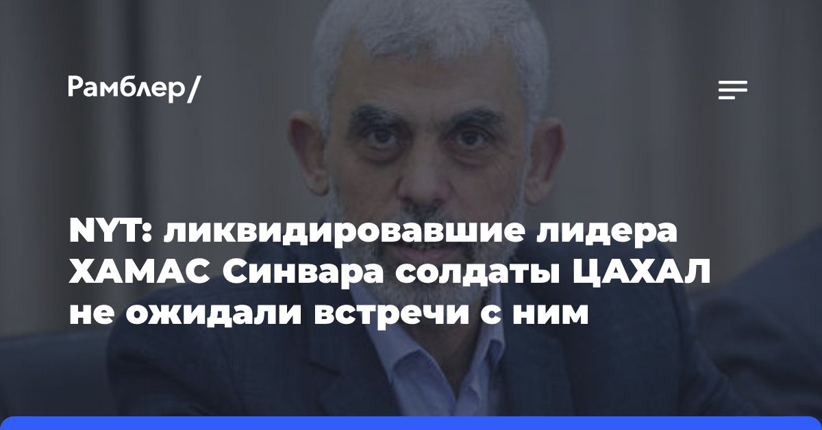 NYT: ликвидировавшие лидера ХАМАС солдаты Израиля не ожидали встречи с ним