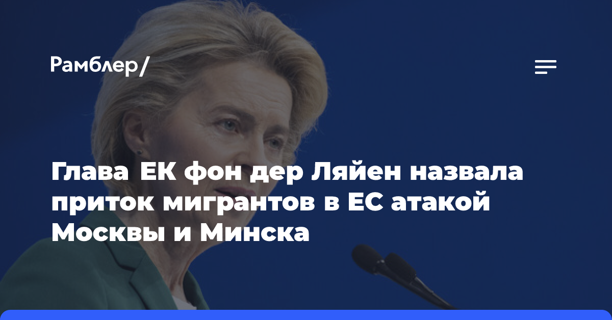 Глава ЕК фон дер Ляйен назвала приток мигрантов в ЕС атакой Москвы и Минска