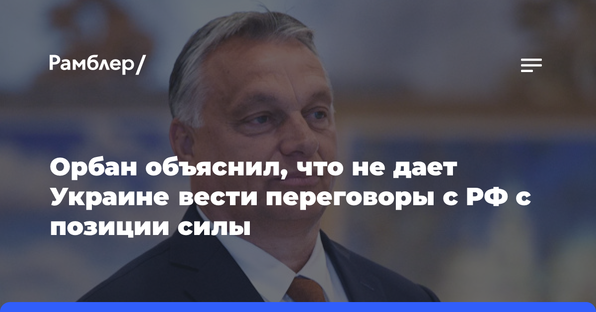 Орбан объяснил, что не дает Украине вести переговоры с РФ с позиции силы