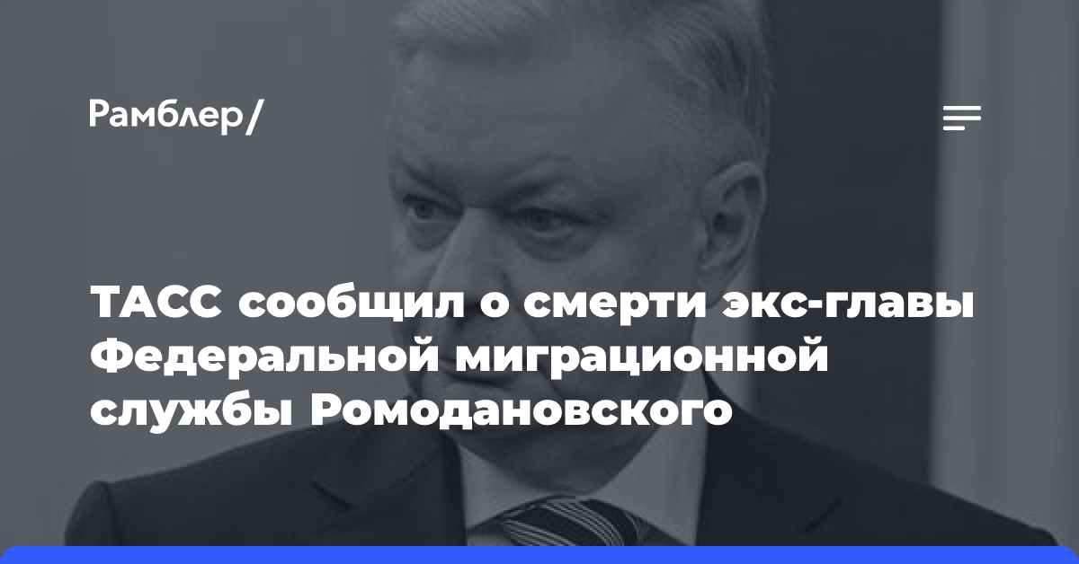 ТАСС сообщил о смерти экс-главы Федеральной миграционной службы Ромодановского