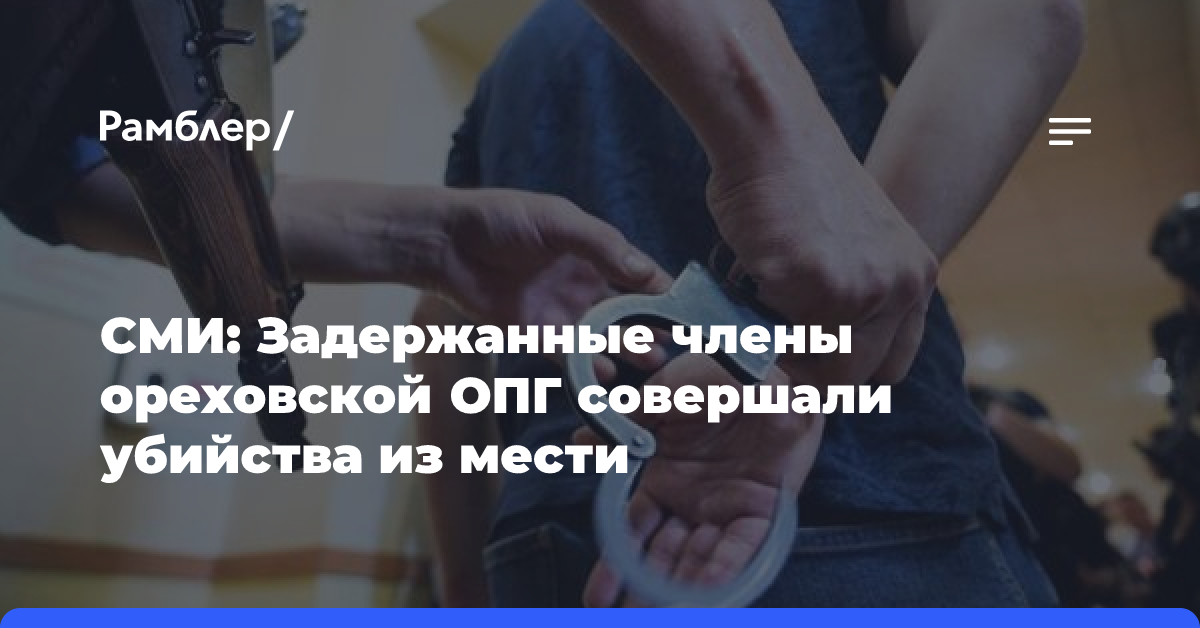 СМИ: Задержанные члены ореховской ОПГ совершали убийства из мести