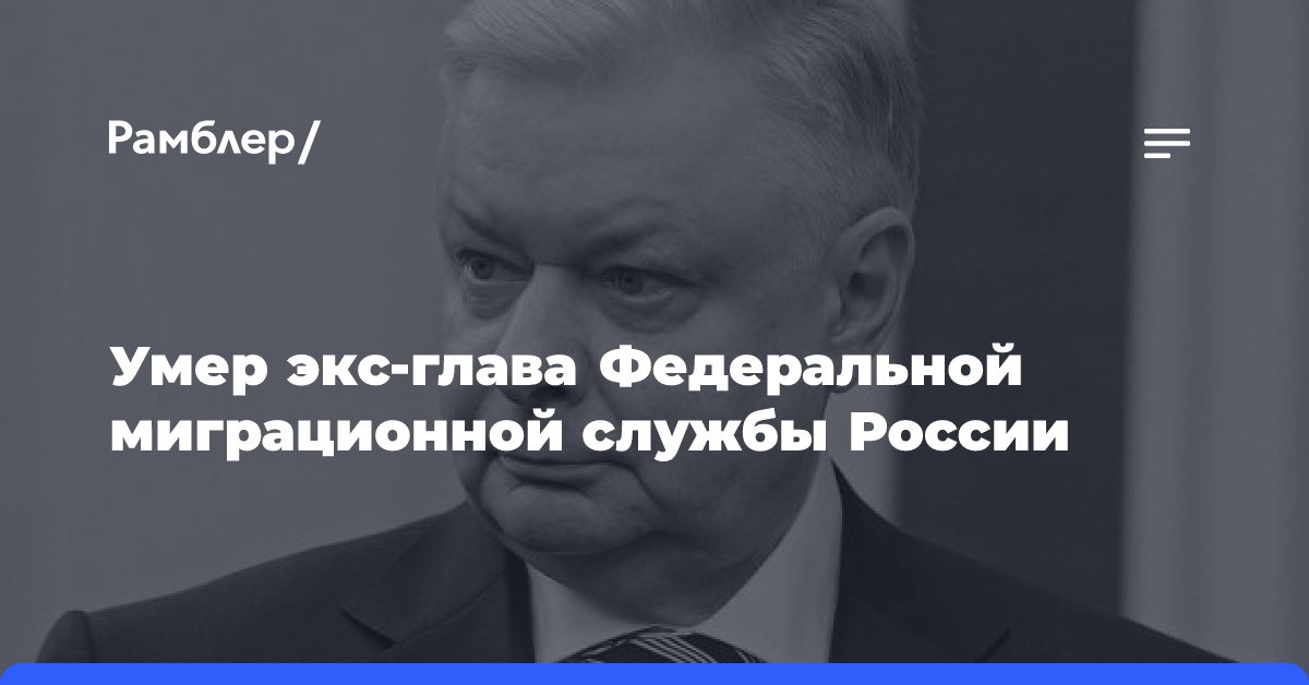 Умер экс-глава Федеральной миграционной службы России