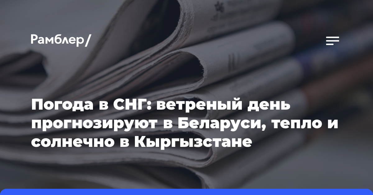 Погода в СНГ: ветреный день прогнозируют в Беларуси, тепло и солнечно в Кыргызстане