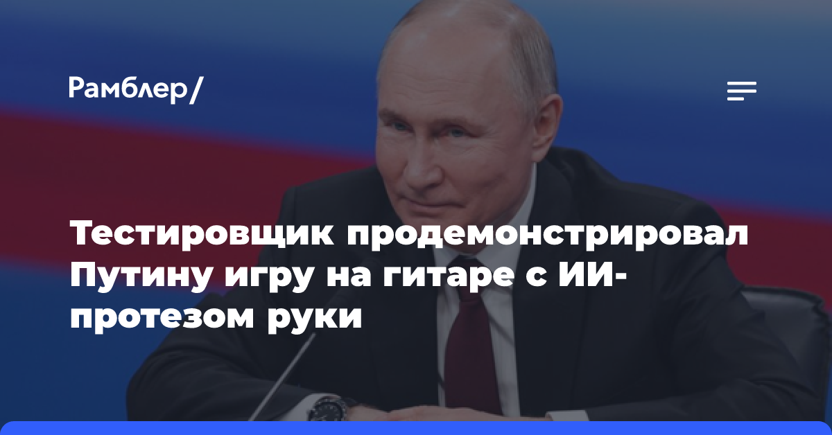 Тестировщик продемонстрировал Путину игру на гитаре с ИИ-протезом руки