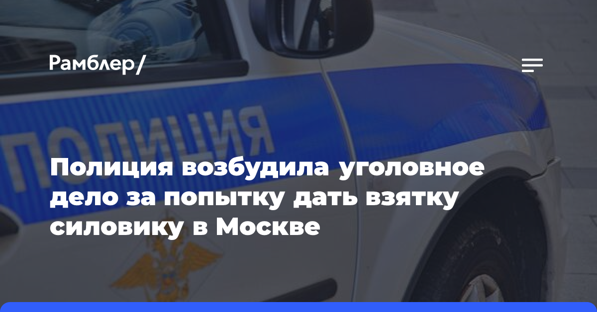 Полиция возбудила уголовное дело за попытку дать взятку силовику в Москве