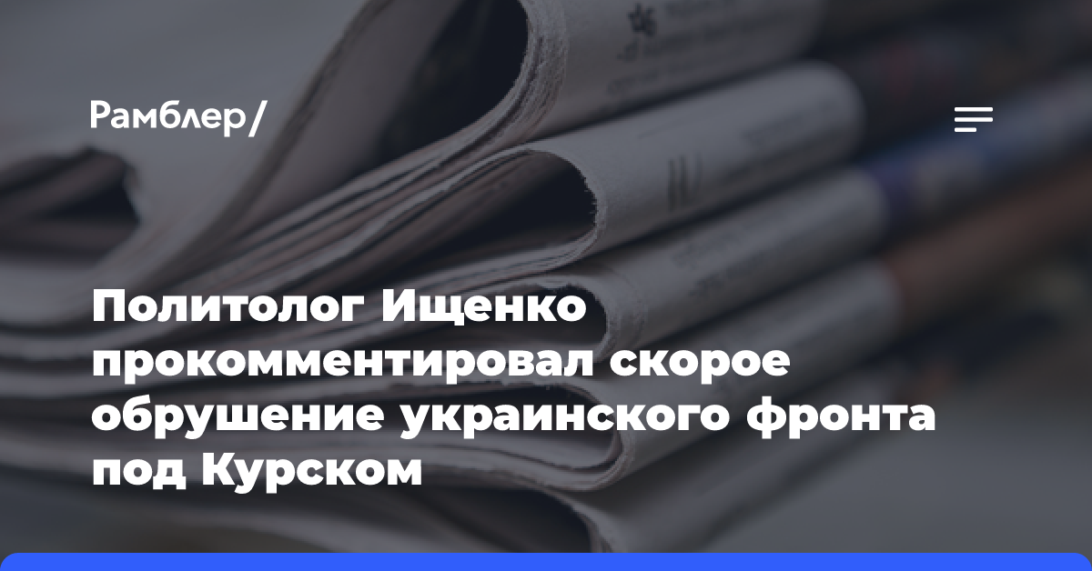 Политолог Ищенко прокомментировал скорое обрушение украинского фронта под Курском