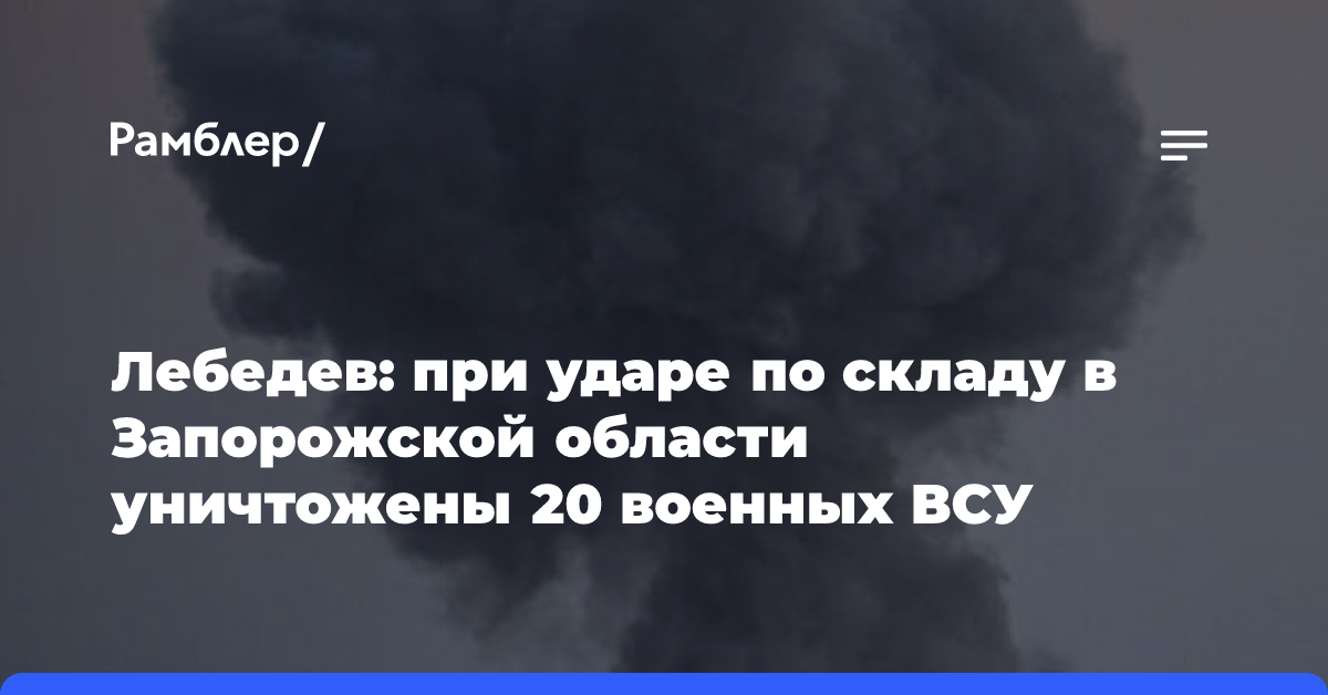 Лебедев: при ударе по складу в Запорожской области уничтожены 20 военных ВСУ