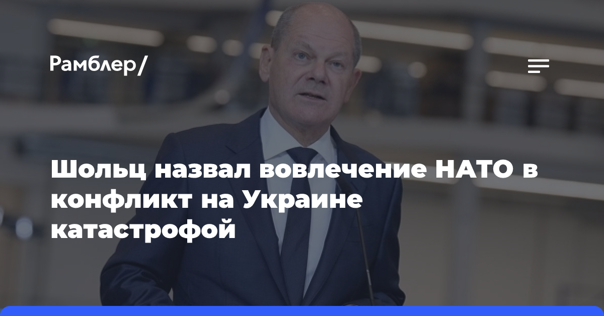 Шольц назвал вовлечение НАТО в конфликт на Украине катастрофой