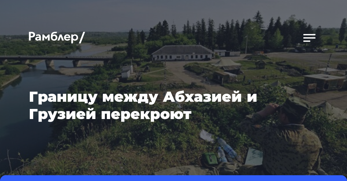 Границу между Абхазией и Грузией перекроют