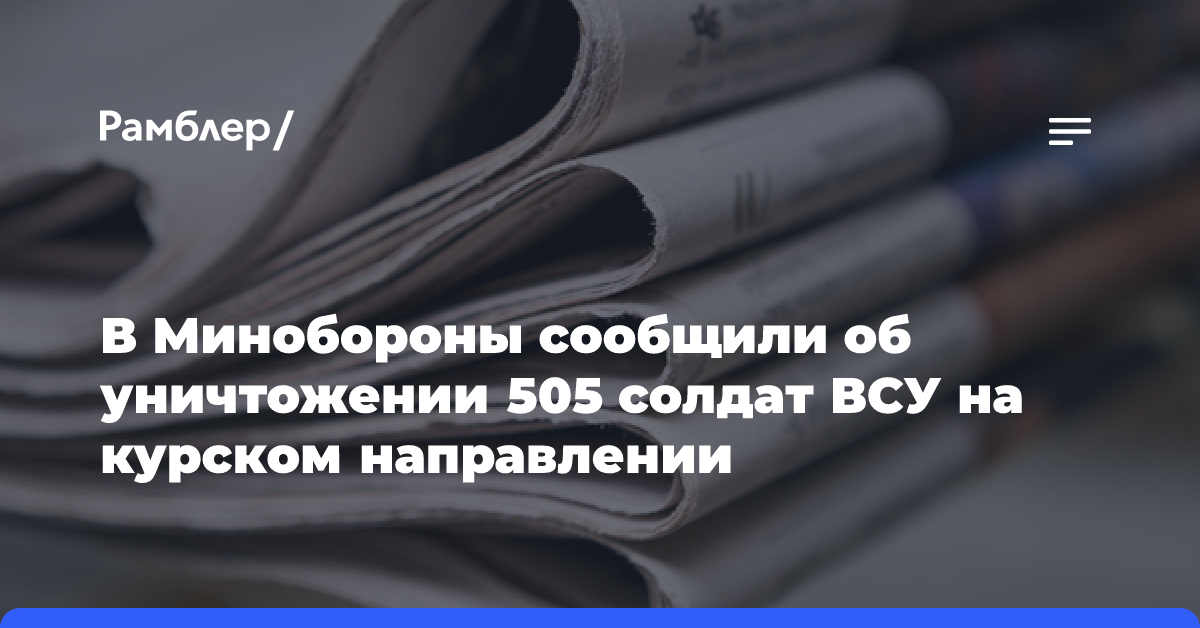 В Минобороны сообщили об уничтожении 505 солдат ВСУ на курском направлении