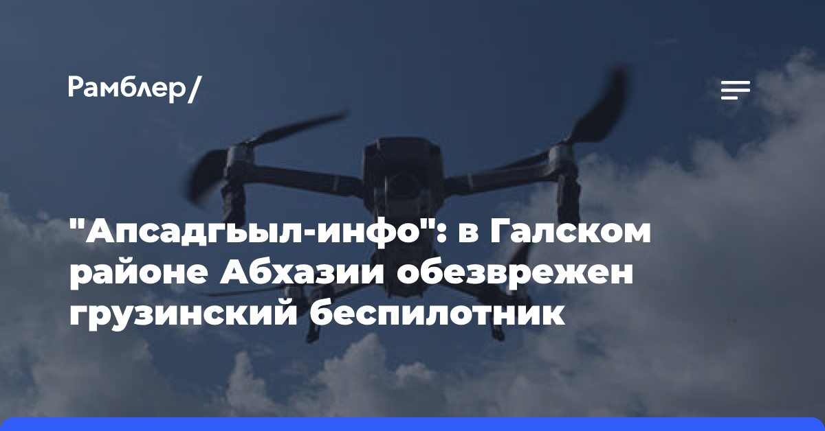 «Апсадгьыл-инфо»: в Галском районе Абхазии обезврежен грузинский беспилотник