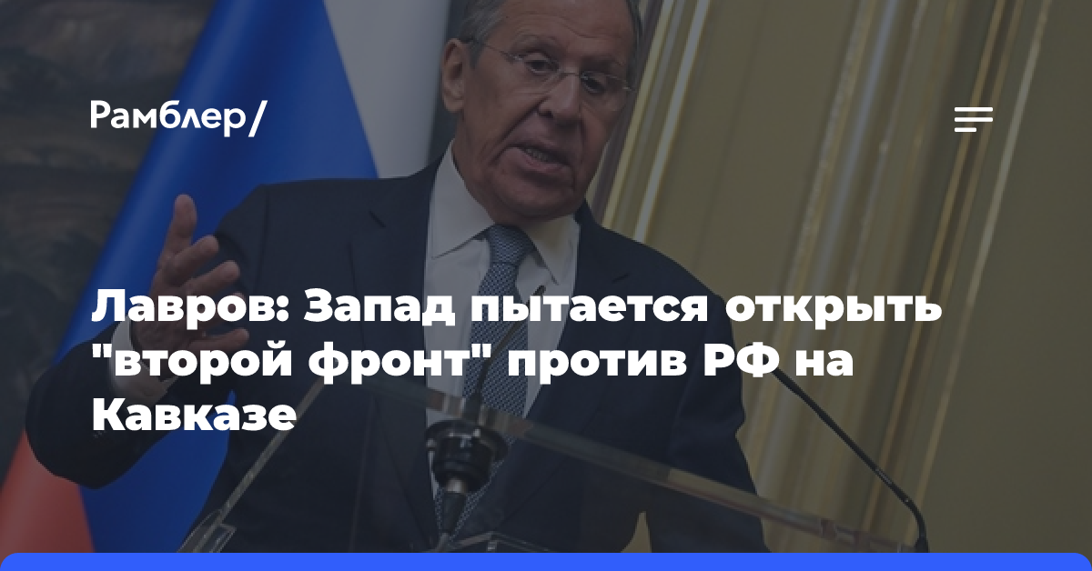 Лавров: на Кавказе Запад стремится открыть против России «второй фронт»