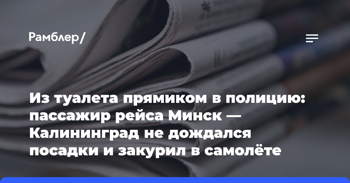 Из туалета прямиком в полицию: пассажир рейса Минск — Калининград не дождался посадки и закурил в самолёте