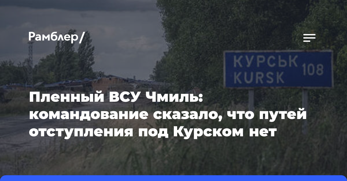 Пленный ВСУ Чмиль: командование сказало, что путей отступления под Курском нет