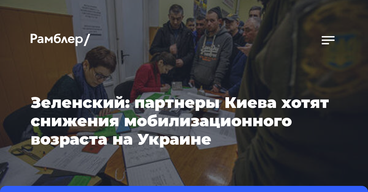 Зеленский: партнеры Киева хотят снижения мобилизационного возраста на Украине