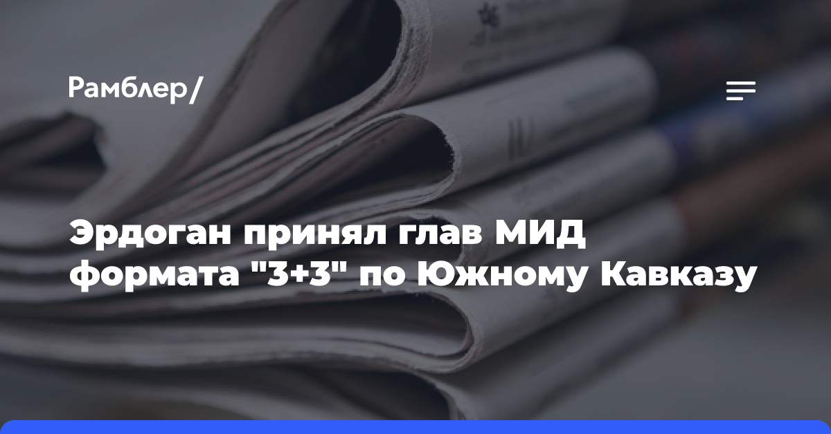 Эрдоган принял глав МИД формата «3+3» по Южному Кавказу