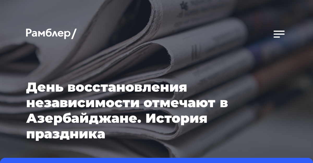 День восстановления независимости отмечают в Азербайджане. История праздника