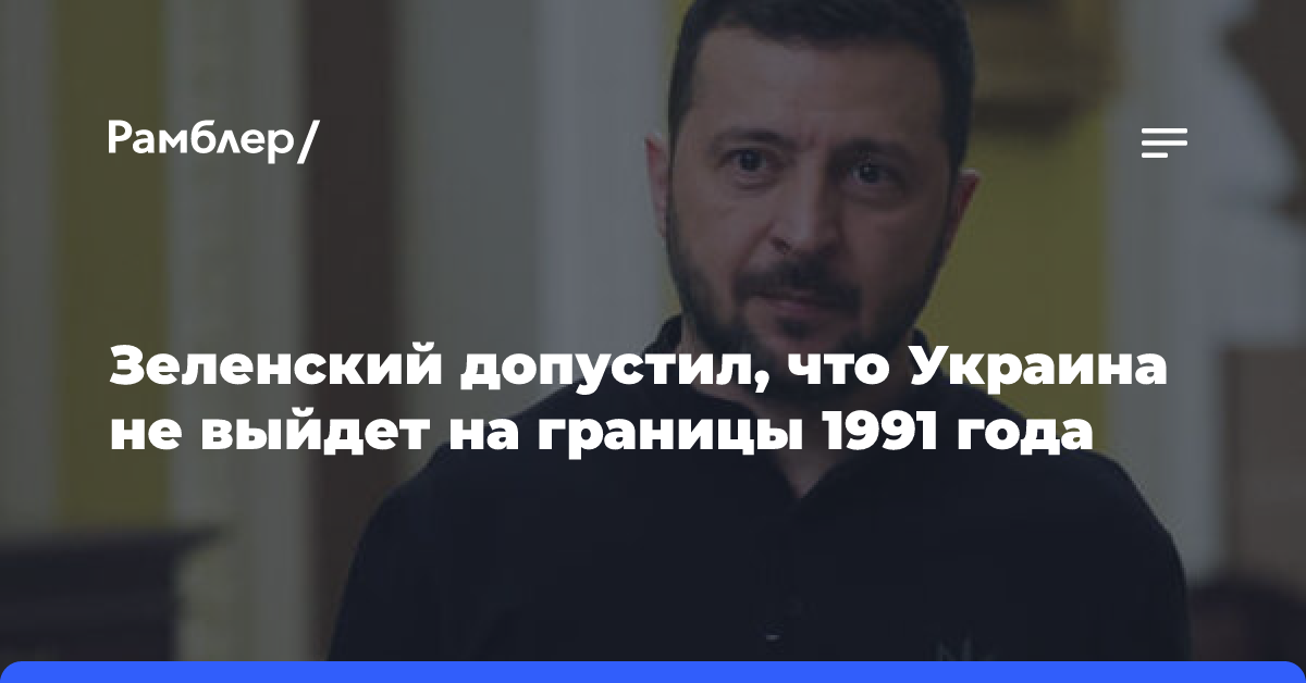 Зеленский допустил, что Украина не выйдет на границы 1991 года