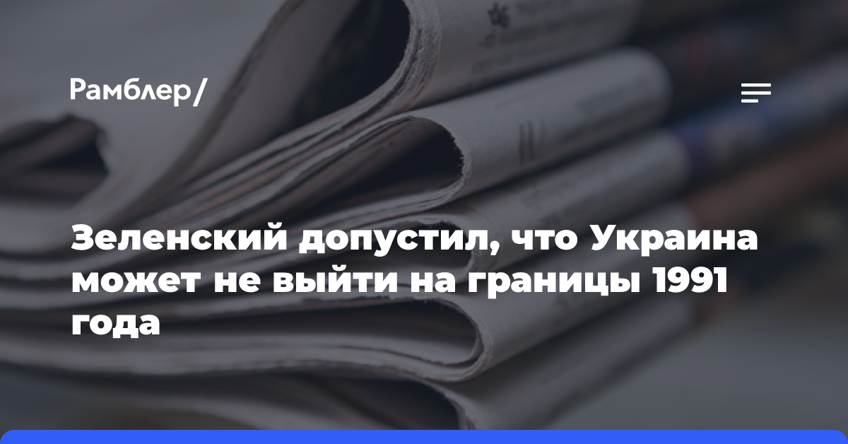 Зеленский допустил, что Украина может не выйти на границы 1991 года